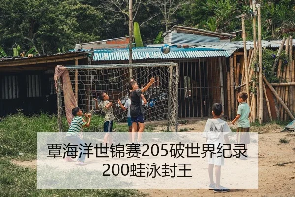 覃海洋世锦赛205破世界纪录 200蛙泳封王